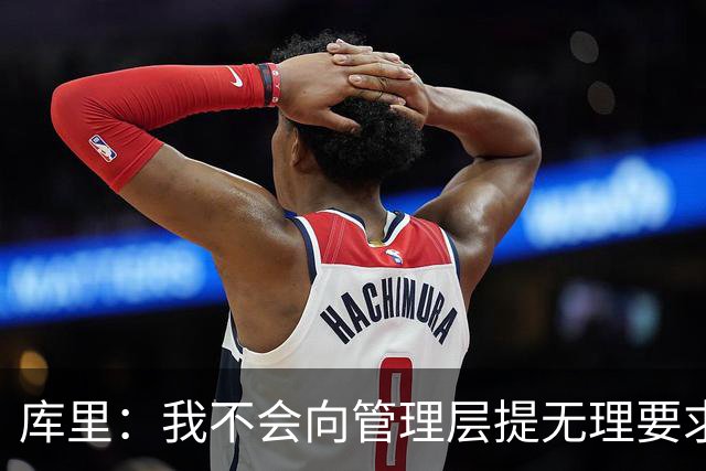 库里：我不会向管理层提无理要求 但我明确表达了赢球意愿