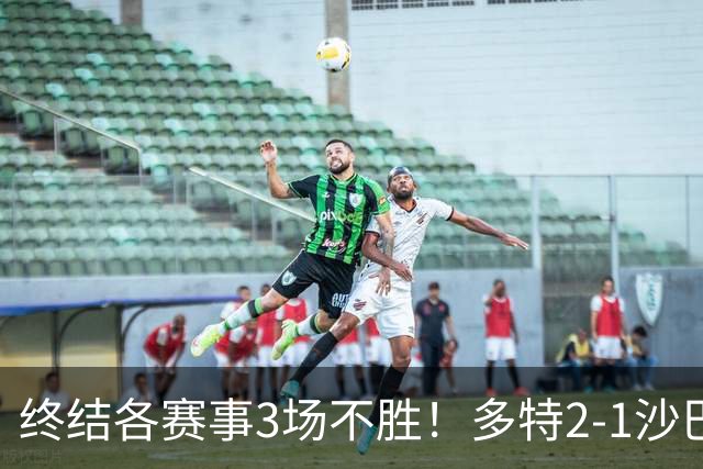终结各赛事3场不胜！多特2-1沙巴巴库 吉拉西梅开二度 威尔曼助攻